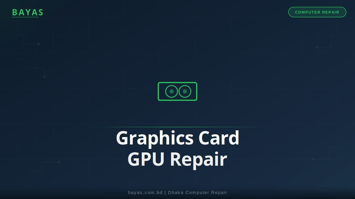 Graphics Card Repair Dhaka — GPU Fix & Upgrade Cost 2026 — BAYAS Computer Repair Dhaka